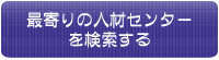 最寄りの人材センターを検索する